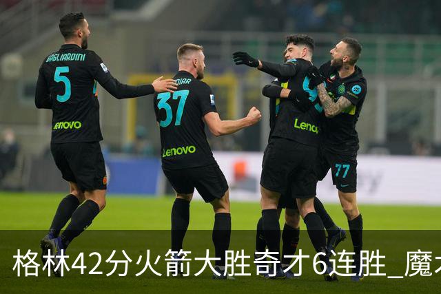 格林42分火箭大胜奇才6连胜 魔术克黄蜂4连胜